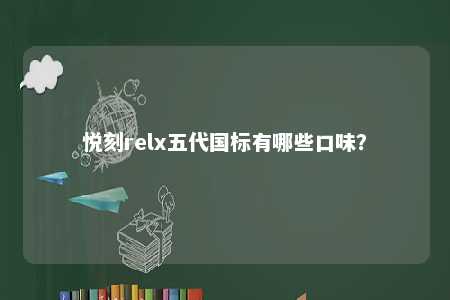 悦刻relx五代国标有哪些口味�？ 